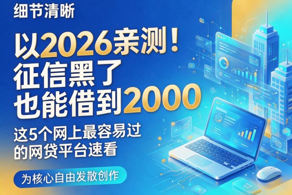 2026亲测！征信黑了也能借到2000，这5个网上最容易过的网贷平台速看