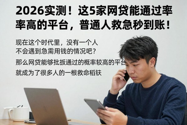 2026实测!这5家网贷能通过率高的平台,普通人救急秒到账!