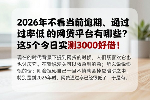 2026年不看当前逾期、通过率低的网贷平台有哪些?这5个今日实测3000好借!