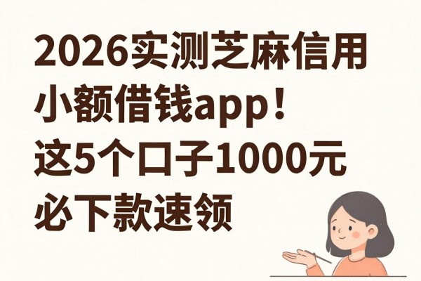 2026实测芝麻信用小额借钱app!这5个口子1000元必下款速领