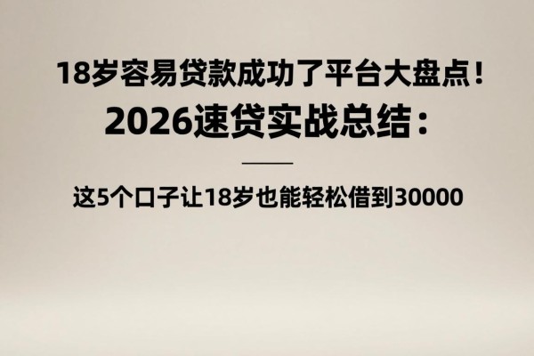 18岁容易贷款成功了平台大盘点!2026速贷实战总结:这5个口子让18岁也能轻松借到30000