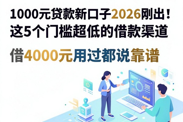 1000元贷款新口子2026刚出!这5个门槛超低的借款渠道,借4000元用过都说靠谱