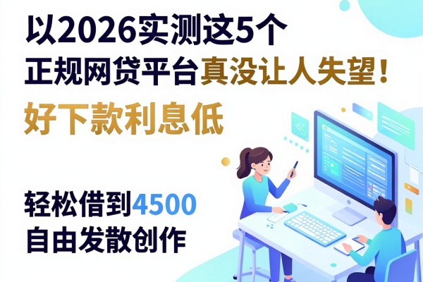 2026实测这5个正规网贷平台真没让人失望！好下款利息低，轻松借到4500