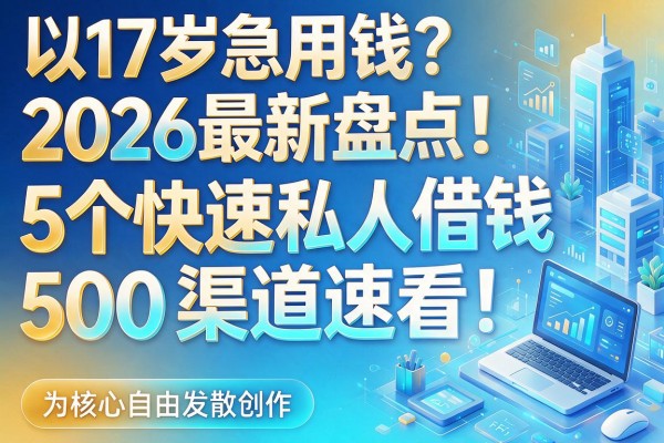 17岁急用钱？2026最新盘点：5个快速私人借钱500渠道速看！