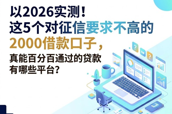 2026实测!这5个对征信要求不高的2000借款口子,真能百分百通过的贷款有哪些平台?
