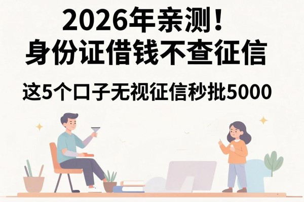 2026年亲测!身份证借钱不查征信,这5个口子无视征信秒批5000