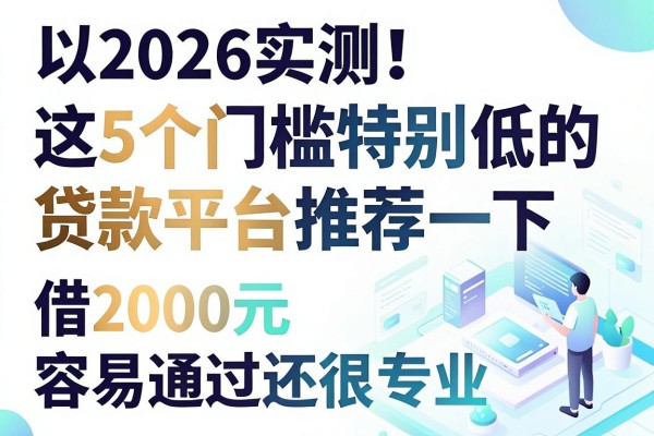 2026实测!这5个门槛特别低的贷款平台推荐一下,借2000元容易通过还很专业