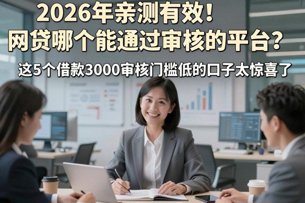 2026年亲测有效!网贷哪个能通过审核的平台?这5个借款3000审核门槛低的口子太惊喜了