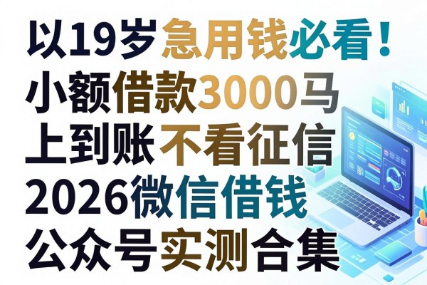 19岁急用钱必看!小额借款3000马上到账的不看征信,2026微信借钱公众号实测合集