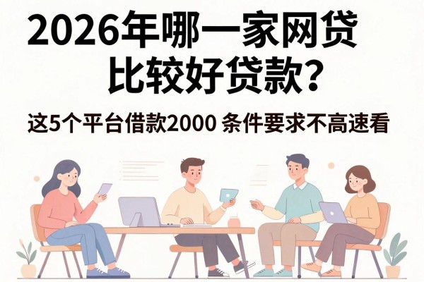 2026年哪一家网贷比较好贷款?这5个平台借款2000条件要求不高速看