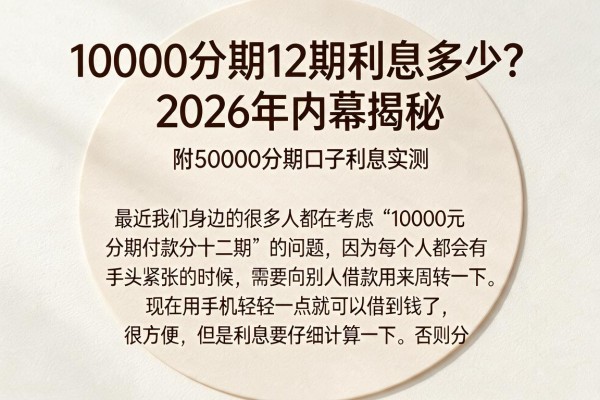 10000分期12期利息多少？2026年内幕揭秘，附50000分期口子利息实测