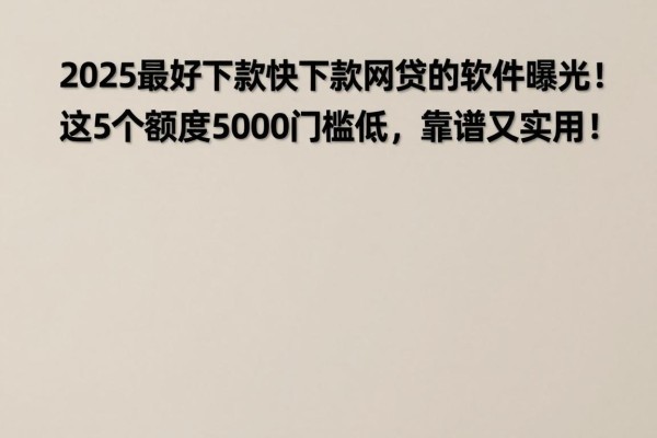 2025最好下款最快下款网贷的软件曝光！这5个额度5000门槛低，靠谱又实用！