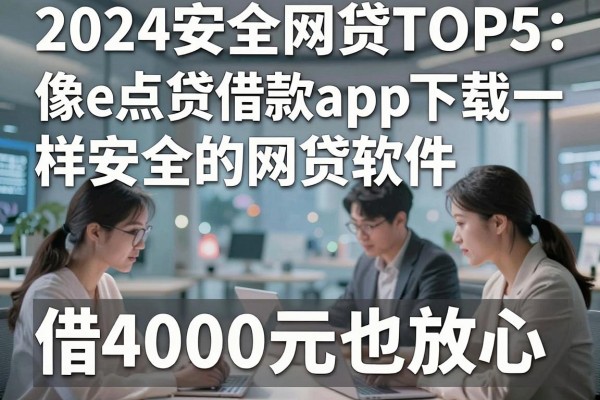 2024安全网贷TOP5:像e点贷借款app下载一样安全的网贷软件,借4000元也放心