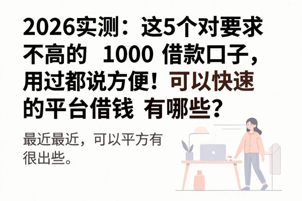 2026实测:这5个对要求不高的1000借款口子,用过都说方便!可以快速借钱的平台有哪些?