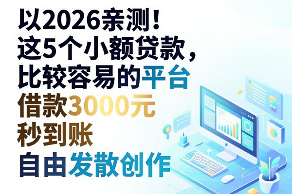 2026亲测！这5个小额贷款比较容易的平台，借款3000元秒到账