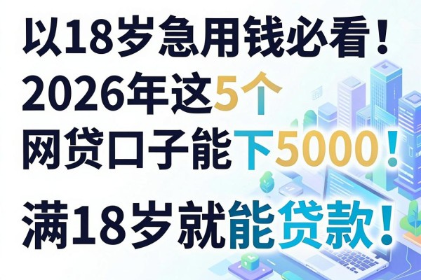 18岁急用钱必看！2026年这5个网贷口子能下5000，满18岁就能贷款