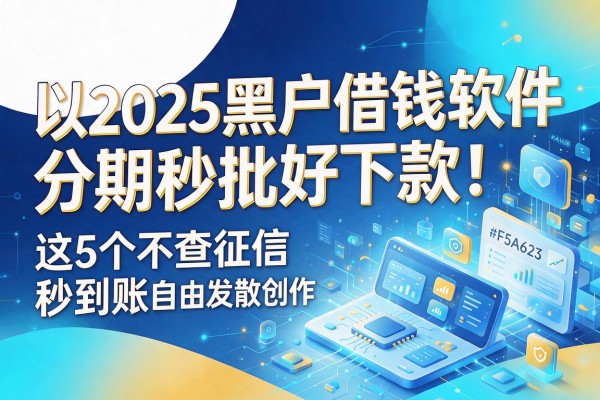 2025黑户借钱软件分期秒批好下款！这5个不查征信秒到账