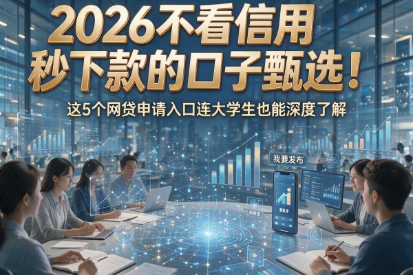 2026不看信用秒下款的口子甄选！这5个网贷申请入口连大学生也能深度了解