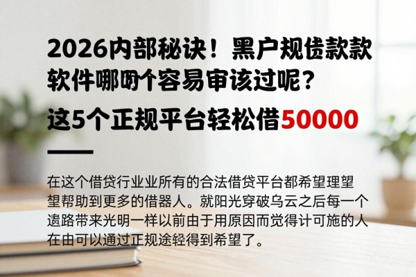 2026内部秘诀!黑户正规借款软件哪个容易审核过呢?这5个正规平台轻松借50000