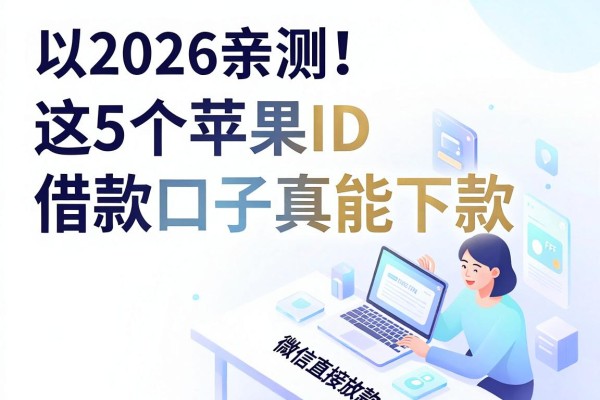 2026亲测!这5个苹果ID借款口子真能下款,微信直接放款6000