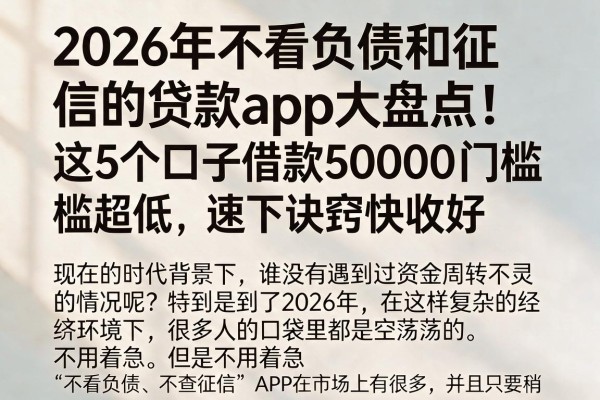 2026年不看负债和征信的贷款app大盘点！这5个口子借款50000门槛超低，速下诀窍快收好