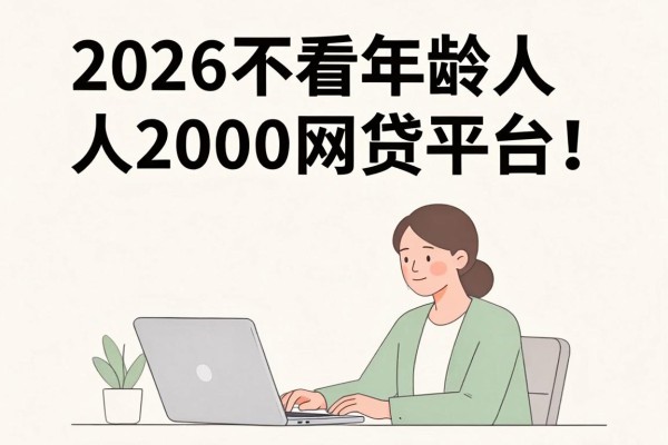 2026不看年龄人人2000网贷平台!这5个借款口子无视年龄人人7000速度盘