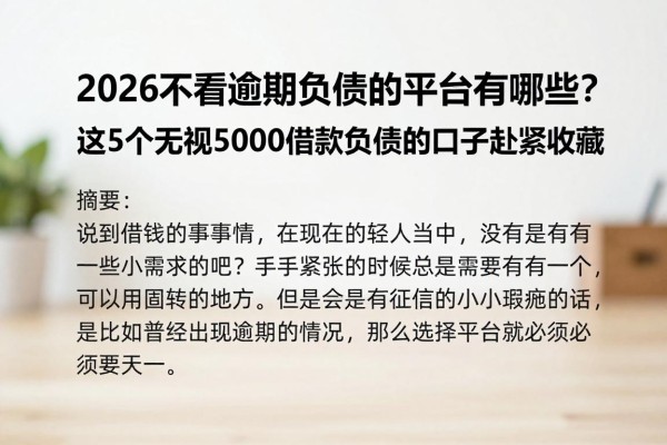 2026不看逾期负债的平台有哪些？这5个无视5000借款负债的口子赶紧收藏