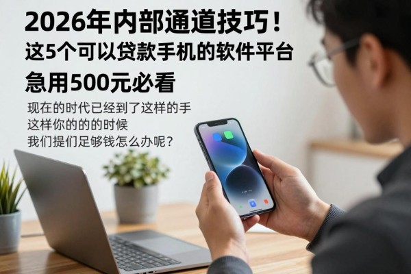 2026年内部通道技巧!这5个可以贷款手机的软件平台,急用500元必看
