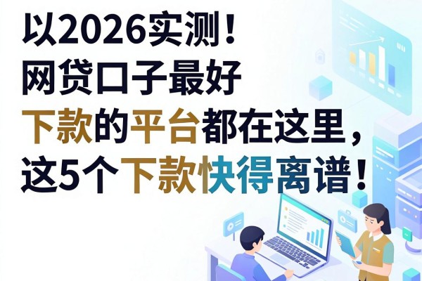 2026实测！网贷口子最好下款的平台都在这里，这5个下款快得离谱！
