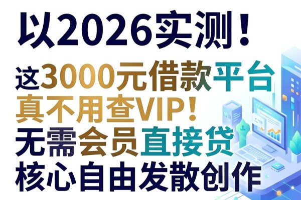 2026实测!这5个3000元借款平台真不用查VIP,无需会员直接贷