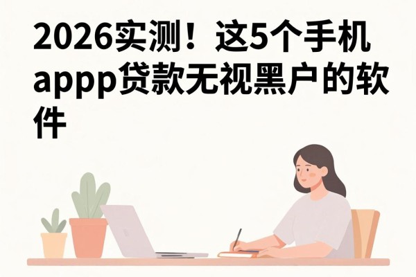 2026实测!这5个手机app贷款无视黑户的软件,2000必下真没想到这么简单