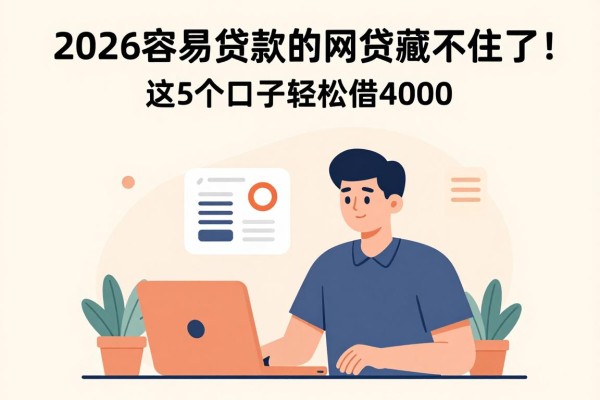2026容易贷款的网贷藏不住了！这5个口子轻松借4000