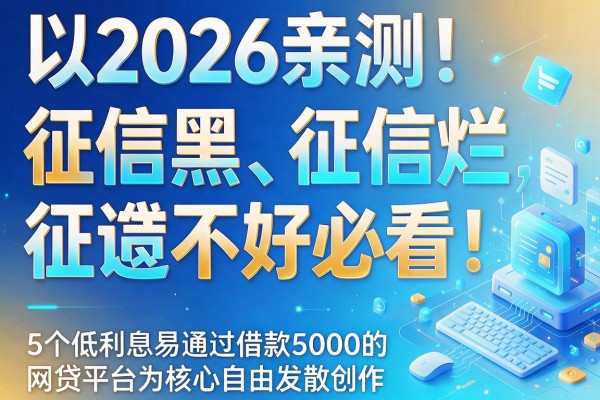 2026亲测！征信黑、征信烂、征信不好必看：5个低利息易通过借款5000的网贷平台