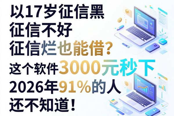 17岁征信黑、征信不好、征信烂也能借?这5个软件3000元秒下,2026年91%的人还不知道!