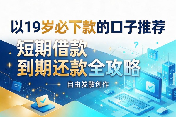 19岁必下款的口子推荐：短期借款到期还款全攻略