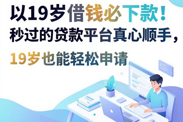 19岁借钱必下款!这五个秒过的贷款平台真心顺手,19岁也能轻松申请