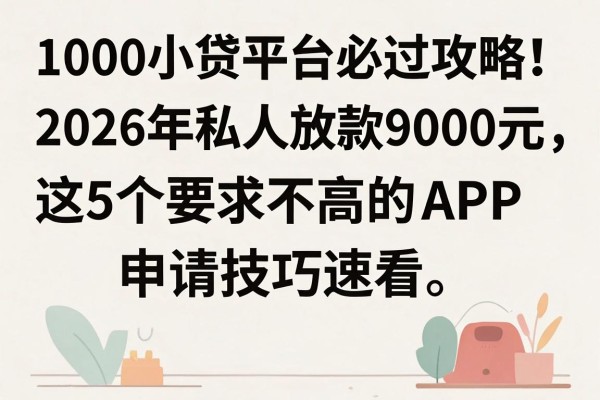 1000小贷平台必过攻略!2026年私人放款9000元,这5个要求不高的APP申请技巧速看