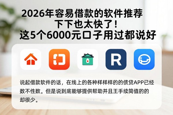 2026年容易借款的软件推荐下款也太快了！这5个6000元口子用过都说好