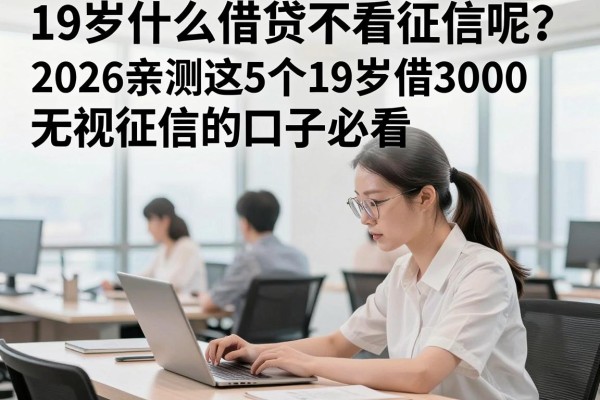 19岁什么借贷不看征信呢？2026亲测这5个19岁借3000无视征信的口子必看