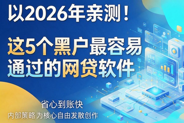 2026年亲测！这5个黑户最容易通过的网贷软件，内部策略省心到账快