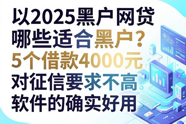 2025黑户网贷哪些适合黑户？这5个借款4000元对征信要求不高的软件确实好用