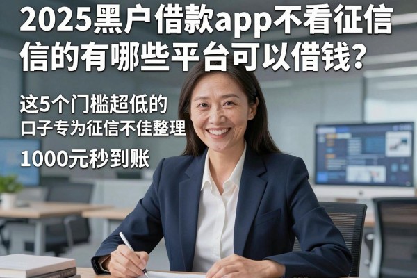 2025黑户借款app不看征信的有哪些平台可以借钱?这5个门槛超低的口子专为征信不佳整理,1000元秒到账!