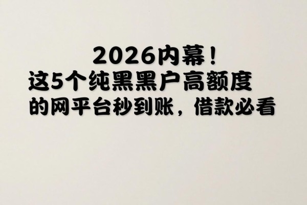 2026内幕!这5个纯黑户高额度的网贷平台秒到账,借款必看