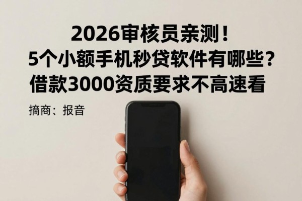 2026审核员亲测!5个小额手机秒贷软件有哪些?借款3000资质要求不高速看