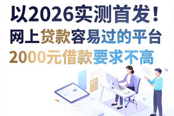 2026实测首发!这5个网上贷款容易过的平台,2000元借款要求不高速来