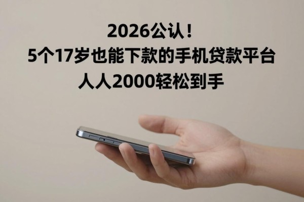 2026公认！5个17岁也能下款的手机贷款平台，人人2000轻松到手