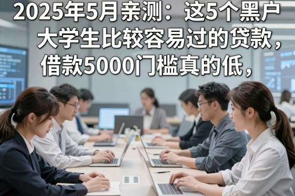 2025年5月亲测:这5个黑户大学生比较容易过的贷款,借款5000门槛真的低!