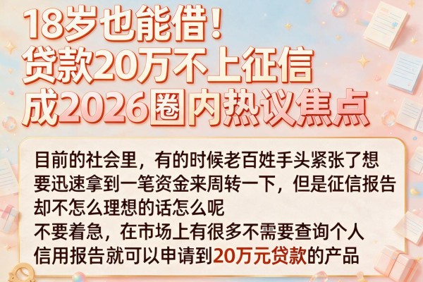18岁也能借！贷款20万不上征信成2026圈内热议焦点
