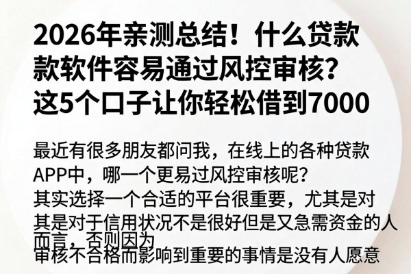 2026年亲测总结!什么贷款软件容易通过风控审核?这5个口子让你轻松借到7000