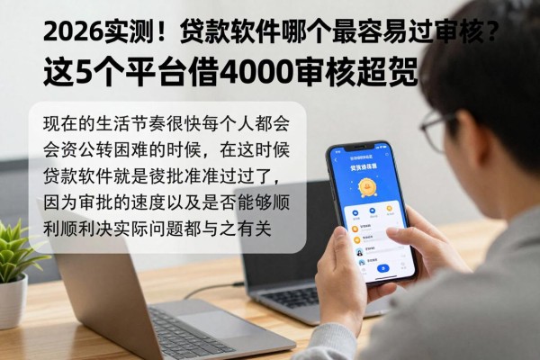 2026实测！贷款软件哪个最容易过审核？这5个平台借4000审核超宽松
